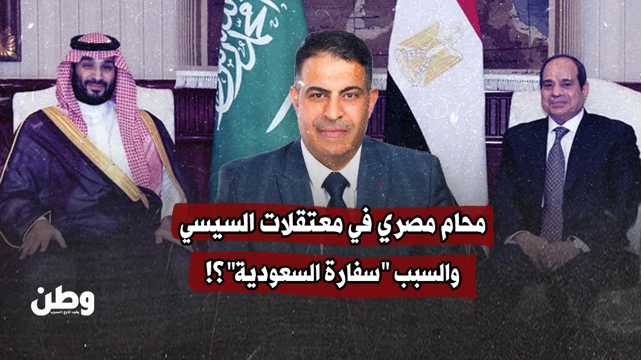 محام مصري في معتقلات السيسي.. والسبب "سفارة السعودية"؟!