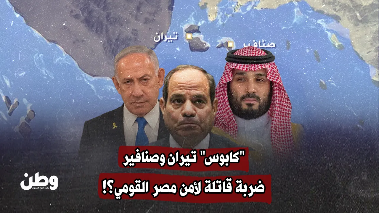 "كابوس" تيران وصنافير.. ضربة قاتلة لأمن مصر القومي؟!