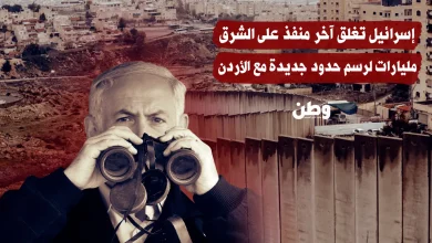 إسرائيل تغلق آخر منفذ على الشرق.. مليارات لرسم حدود جديدة مع الأردن
